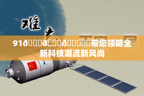 91🍆🍑🔞❌‌带您领略全新科技潮流新风尚