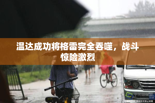 温达成功将格雷完全吞噬，战斗惊险激烈