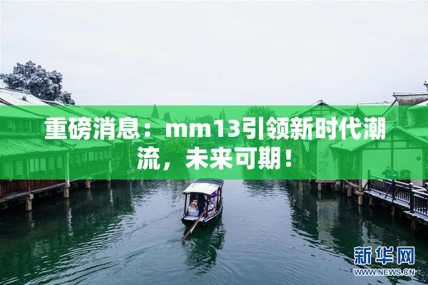 重磅消息：mm13引领新时代潮流，未来可期！