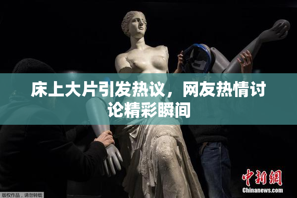 床上大片引发热议，网友热情讨论精彩瞬间