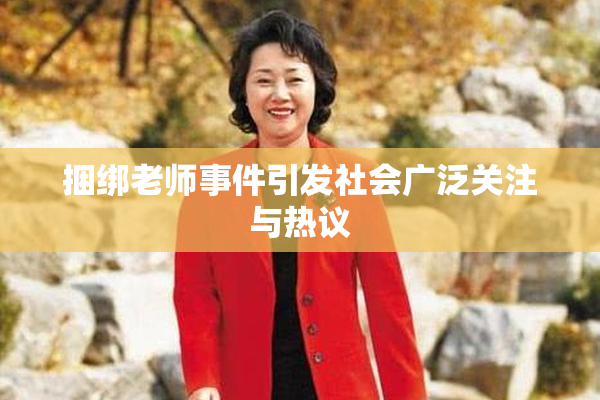 捆绑老师事件引发社会广泛关注与热议