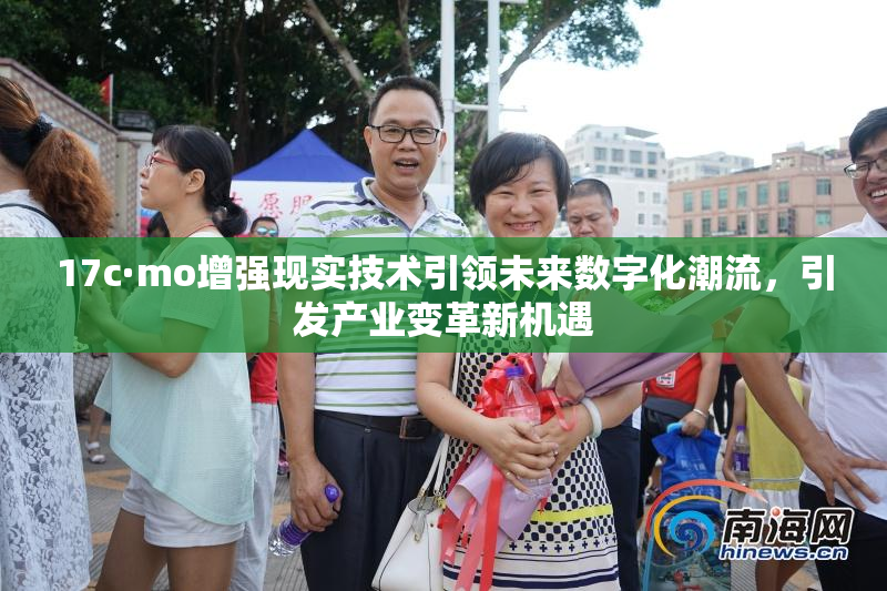 17c·mo增强现实技术引领未来数字化潮流，引发产业变革新机遇