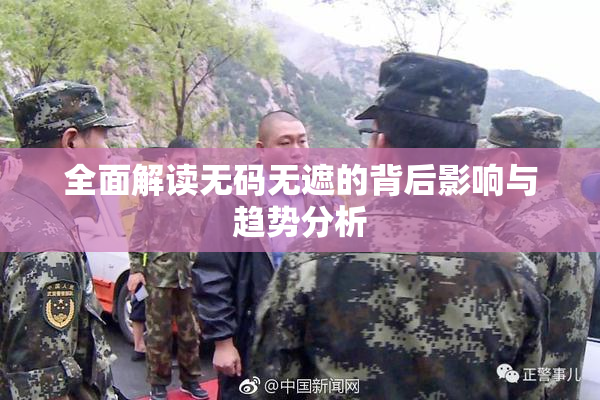 全面解读无码无遮的背后影响与趋势分析