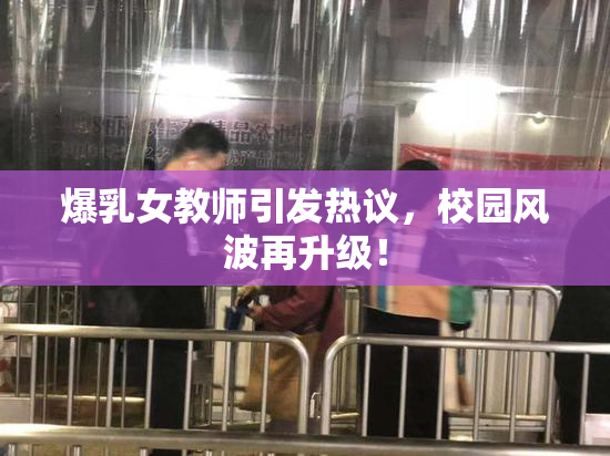 爆乳女教师引发热议，校园风波再升级！