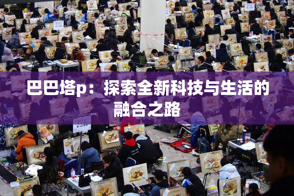 巴巴塔p：探索全新科技与生活的融合之路