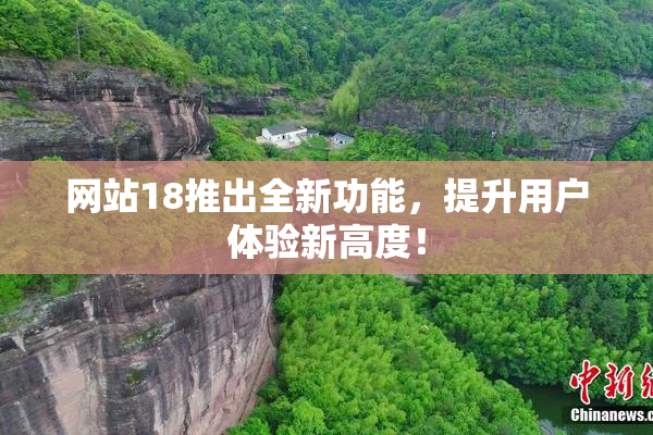 网站18推出全新功能，提升用户体验新高度！