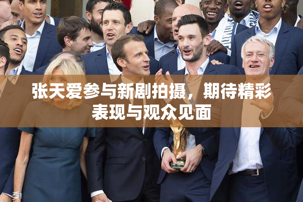 张天爱参与新剧拍摄，期待精彩表现与观众见面