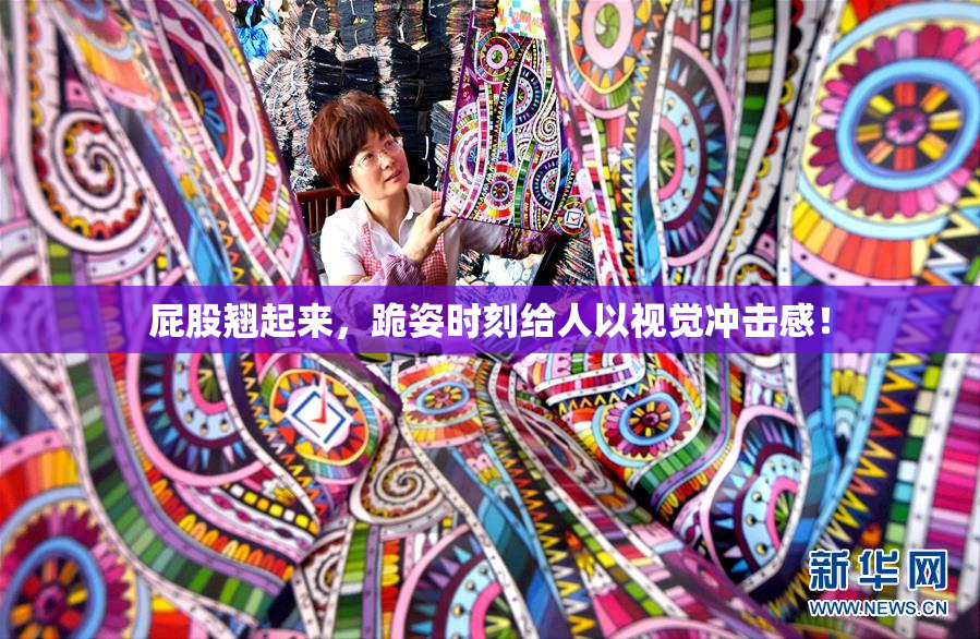 屁股翘起来，跪姿时刻给人以视觉冲击感！