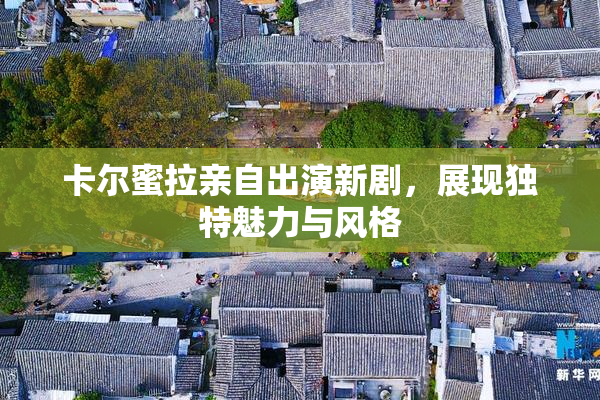 卡尔蜜拉亲自出演新剧，展现独特魅力与风格
