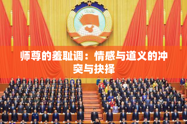 师尊的羞耻调：情感与道义的冲突与抉择