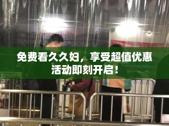 免费看久久妇，享受超值优惠活动即刻开启！