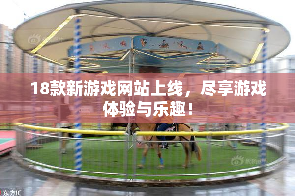 18款新游戏网站上线，尽享游戏体验与乐趣！