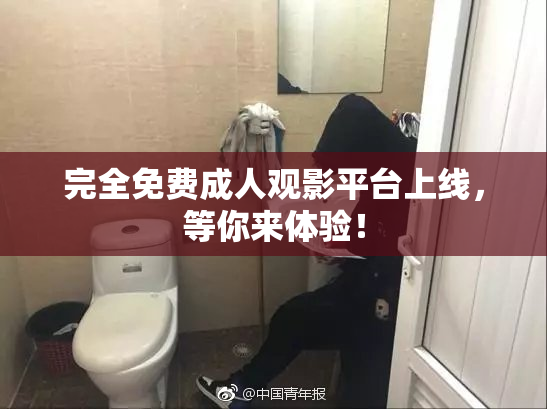 完全免费成人观影平台上线，等你来体验！