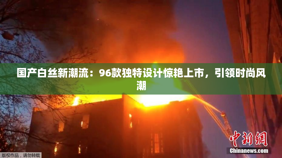 国产白丝新潮流：96款独特设计惊艳上市，引领时尚风潮