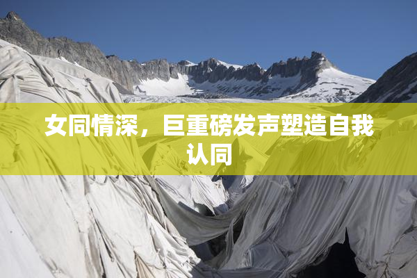 女同情深，巨重磅发声塑造自我认同