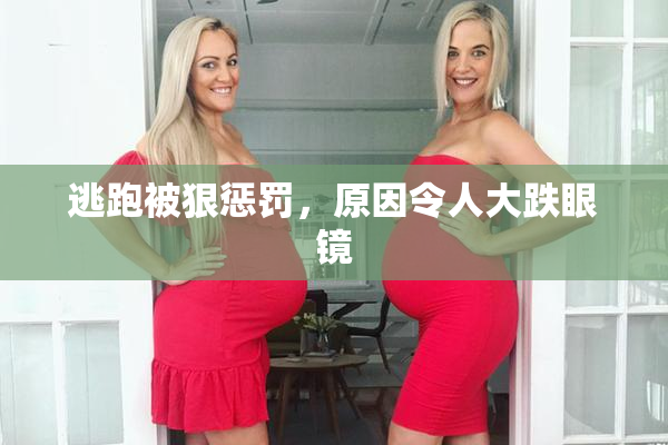 逃跑被狠惩罚，原因令人大跌眼镜