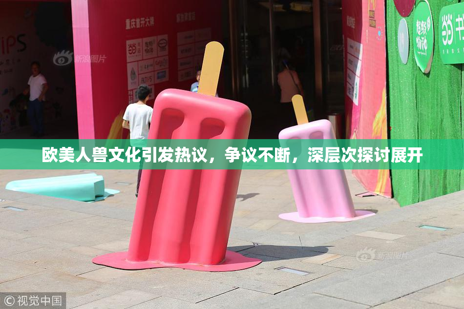 欧美人兽文化引发热议，争议不断，深层次探讨展开