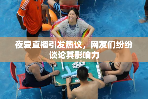 夜爱直播引发热议，网友们纷纷谈论其影响力