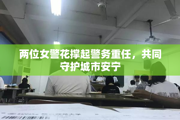 两位女警花撑起警务重任，共同守护城市安宁
