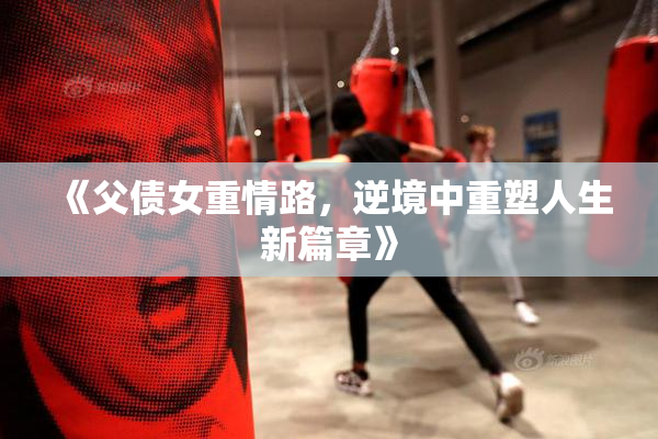 《父债女重情路，逆境中重塑人生新篇章》