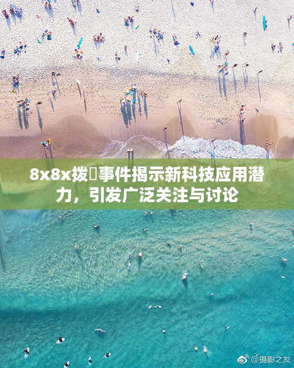 8x8x拨牐事件揭示新科技应用潜力，引发广泛关注与讨论