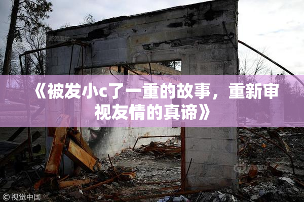 《被发小c了一重的故事，重新审视友情的真谛》