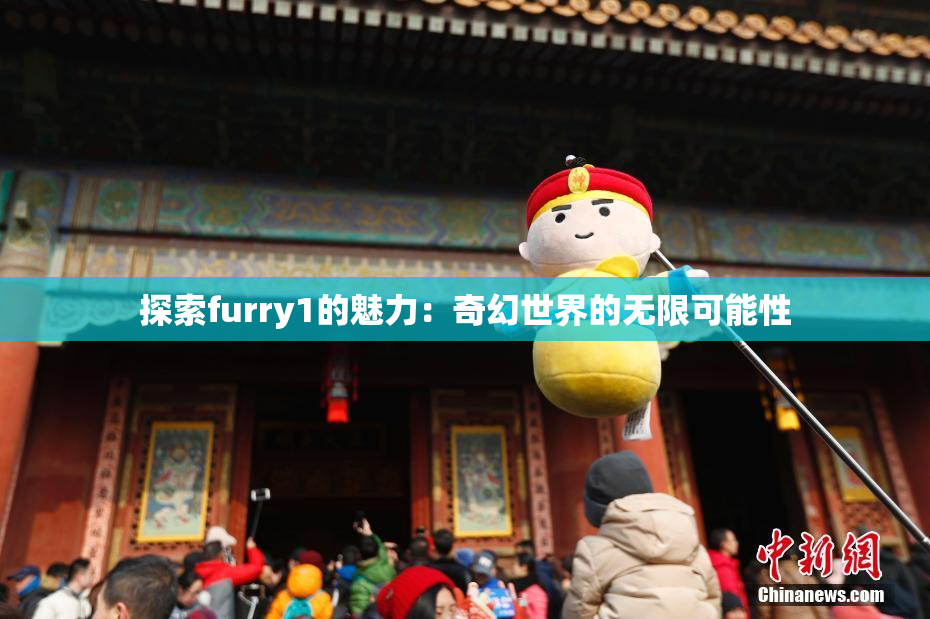 探索furry1的魅力：奇幻世界的无限可能性