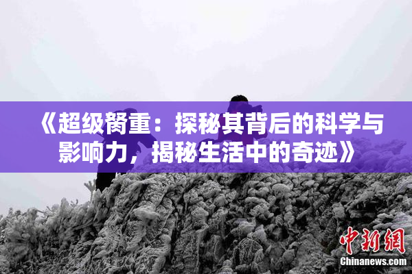《超级胬重：探秘其背后的科学与影响力，揭秘生活中的奇迹》