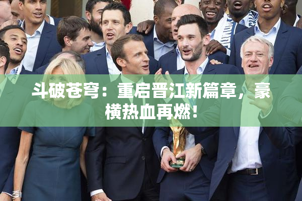 斗破苍穹：重启晋江新篇章，豪横热血再燃！