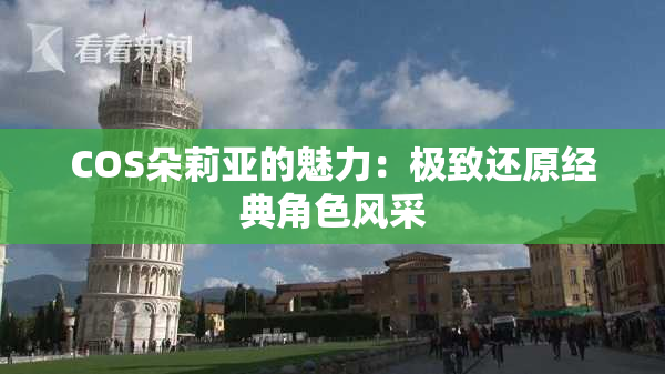 COS朵莉亚的魅力：极致还原经典角色风采