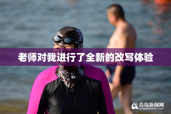 老师对我进行了全新的改写体验