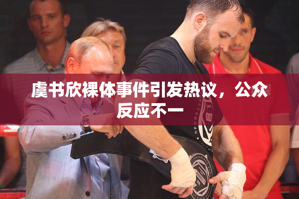 虞书欣裸体事件引发热议，公众反应不一