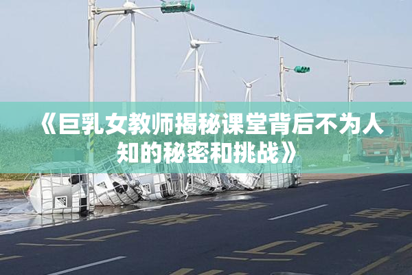 《巨乳女教师揭秘课堂背后不为人知的秘密和挑战》