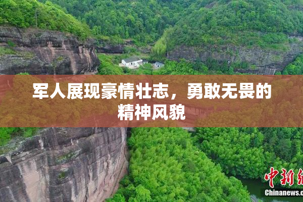 军人展现豪情壮志，勇敢无畏的精神风貌