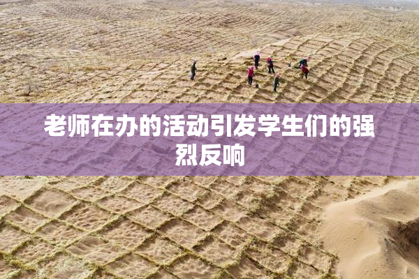 老师在办的活动引发学生们的强烈反响