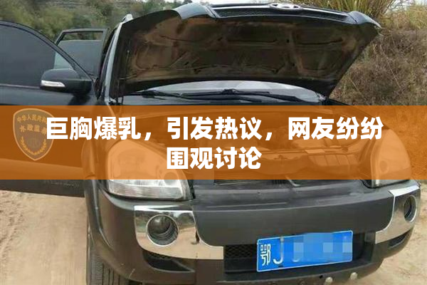 巨胸爆乳，引发热议，网友纷纷围观讨论