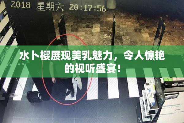 水卜樱展现美乳魅力，令人惊艳的视听盛宴！