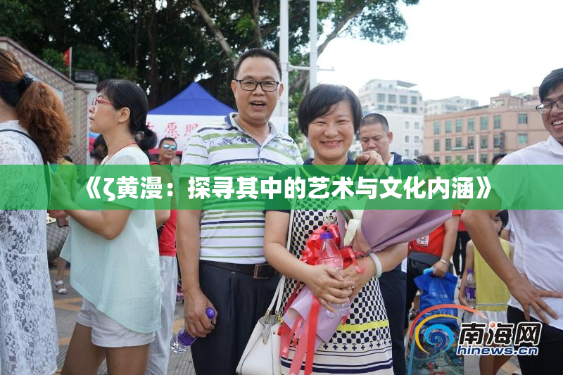 《ζ黄漫：探寻其中的艺术与文化内涵》
