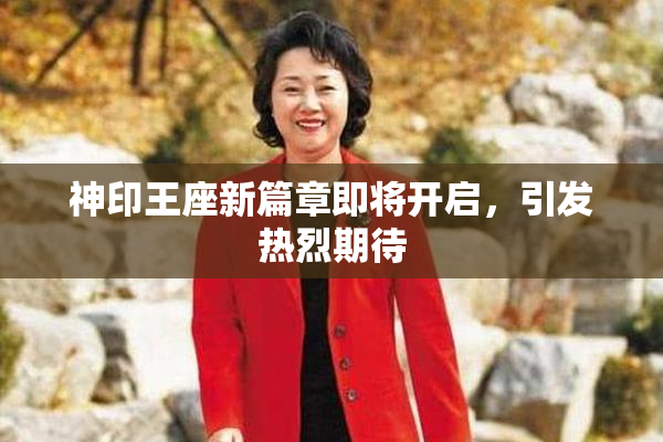 神印王座新篇章即将开启，引发热烈期待