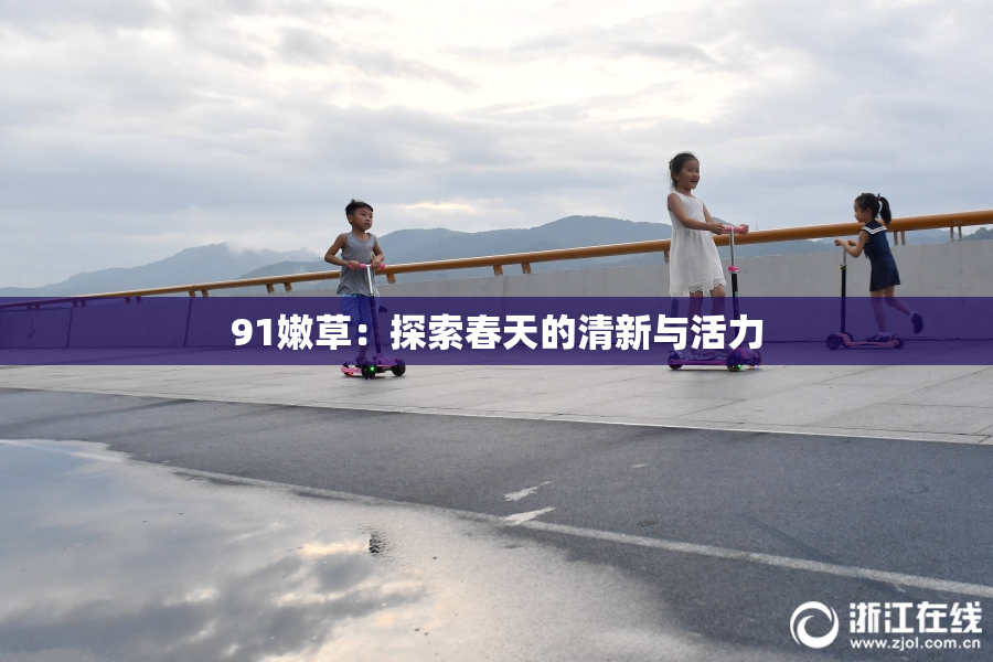 91嫩草：探索春天的清新与活力