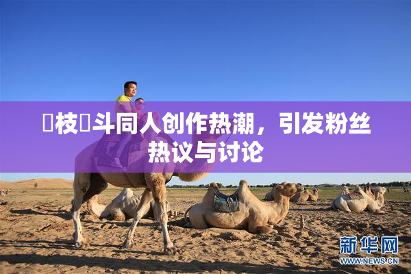 狛枝凪斗同人创作热潮，引发粉丝热议与讨论
