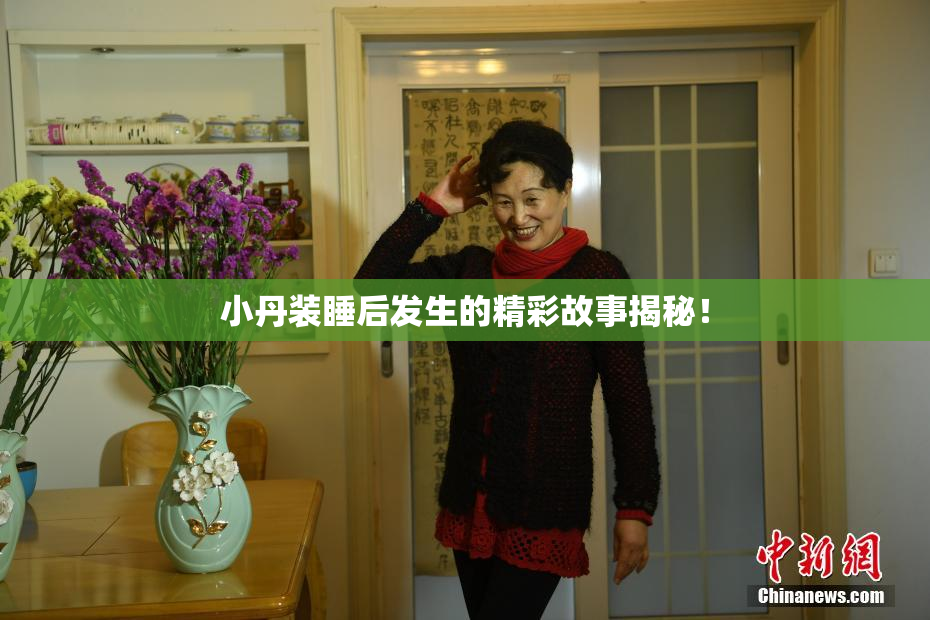 小丹装睡后发生的精彩故事揭秘！