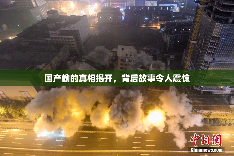 国产偷的真相揭开，背后故事令人震惊