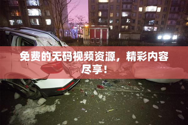免费的无码视频资源，精彩内容尽享！