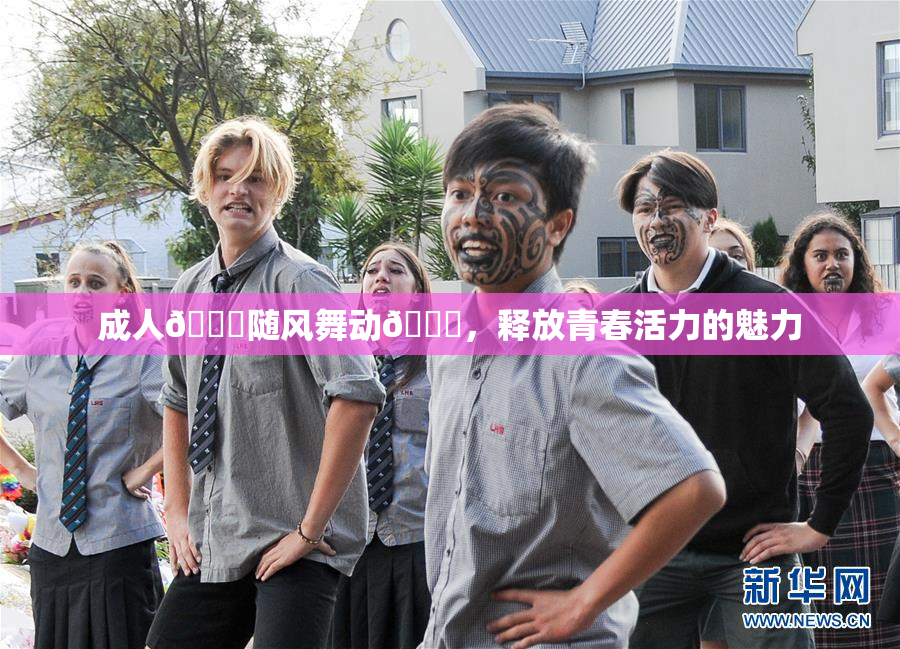成人🍆随风舞动🍑，释放青春活力的魅力