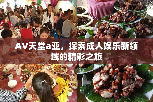 AV天堂a亚，探索成人娱乐新领域的精彩之旅