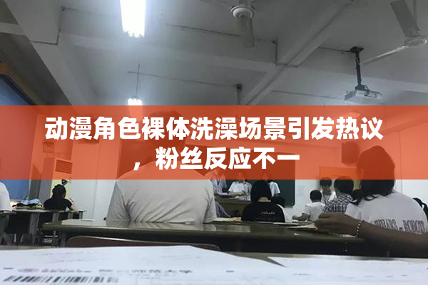 动漫角色裸体洗澡场景引发热议，粉丝反应不一