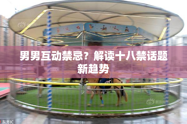男男互动禁忌？解读十八禁话题新趋势