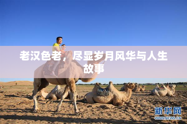 老汉色老，尽显岁月风华与人生故事
