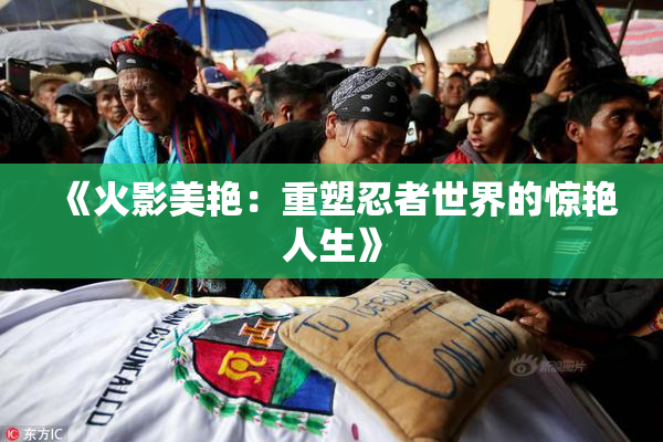 《火影美艳：重塑忍者世界的惊艳人生》